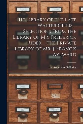 The Library of the Late Walter Gillis ... Selections From the Library of Mr. Frederick Rider ... the Private Library of Mr. J. Francis Aylward