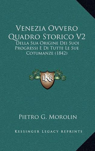 Cover image for Venezia Ovvero Quadro Storico V2: Della Sua Origine Dei Suoi Progressi E Di Tutte Le Sue Cotumanze (1842)