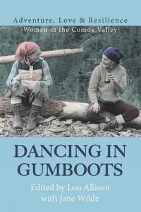 Cover image for Dancing in Gumboots: Adventure, Love & Resilience: Women of the Comox Valley