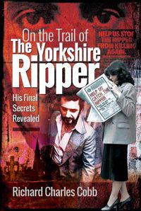 Cover image for On the Trail of the Yorkshire Ripper: His Final Secrets Revealed