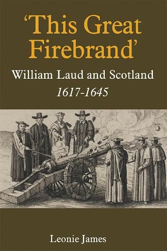 Cover image for 'This Great Firebrand': William Laud and Scotland, 1617-1645