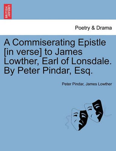 Cover image for A Commiserating Epistle [In Verse] to James Lowther, Earl of Lonsdale. by Peter Pindar, Esq.