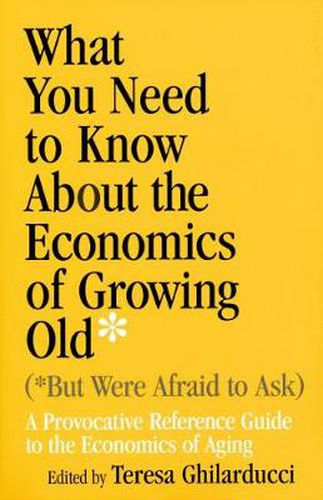 Cover image for What You Need To Know About the Economics of Growing Old (But Were Afraid to Ask): A Provocative Reference Guide to the Economics of Aging