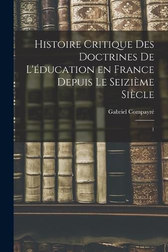 Cover image for Histoire critique des doctrines de l'education en France depuis le seizieme siecle