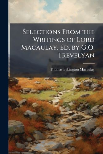 Cover image for Selections from the Writings of Lord Macaulay, Ed. by G.O. Trevelyan