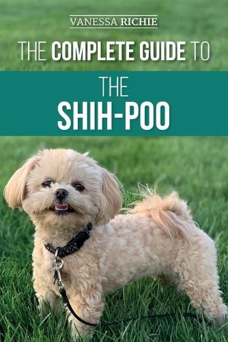 Cover image for The Complete Guide to the Shih-Poo: Finding, Raising, Training, Feeding, Socializing, and Loving Your New Shih-Poo Puppy