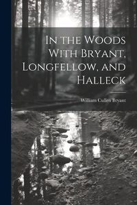 Cover image for In the Woods With Bryant, Longfellow, and Halleck