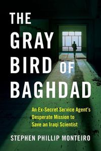 Cover image for The Gray Bird of Baghdad: An Ex-Secret Service Agent's Desperate Mission to Save an Iraqi Scientist