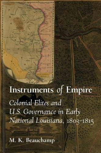 Cover image for Instruments of Empire: Colonial Elites and U.S. Governance in Early National Louisiana, 1803-1815