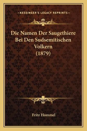 Cover image for Die Namen Der Saugethiere Bei Den Sudsemitischen Volkern (1879)