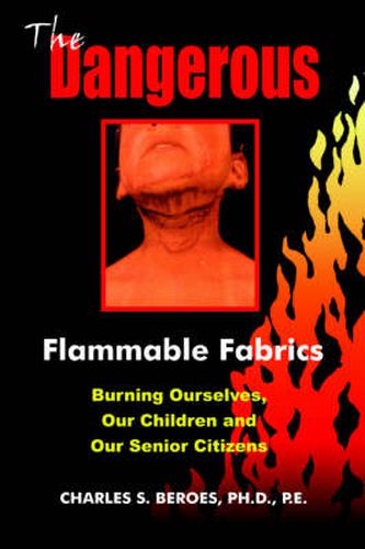 Cover image for The Dangerous Flammable Fabrics: Burning Ourselves, Our Children and Our Senior Citizens