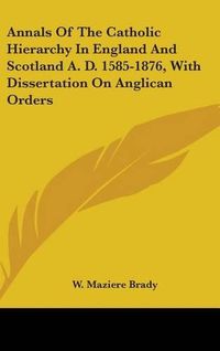 Cover image for Annals of the Catholic Hierarchy in England and Scotland A. D. 1585-1876, with Dissertation on Anglican Orders