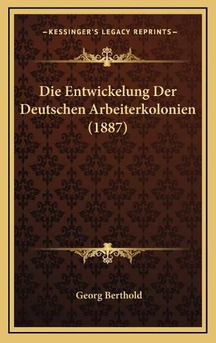 Cover image for Die Entwickelung Der Deutschen Arbeiterkolonien (1887)