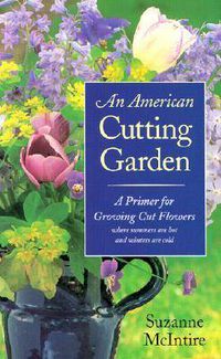 Cover image for An American Cutting Garden: A Primer for Growing Cut Flowers Where Summers are Hot and Winters are Cold