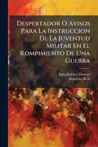 Cover image for Despertador O Avisos Para La Instruccion de La Juventud Militar En El Rompimiento de Una Guerra