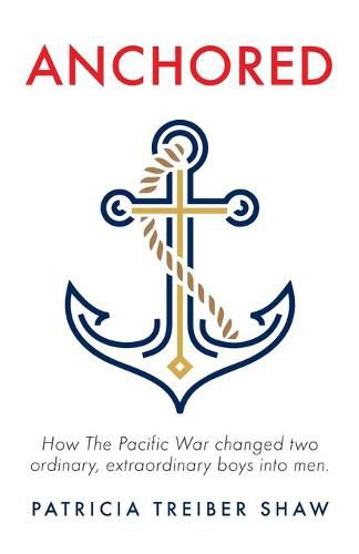 Cover image for Anchored: How The Pacific War changed two ordinary, extraordinary boys into men.