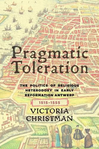 Cover image for Pragmatic Toleration: The Politics of Religious Heterodoxy in Early Reformation Antwerp, 1515-1555