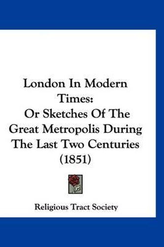 London in Modern Times: Or Sketches of the Great Metropolis During the Last Two Centuries (1851)