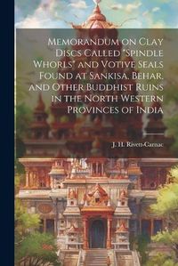 Cover image for Memorandum on Clay Discs Called "Spindle Whorls" and Votive Seals Found at Sankisa, Behar, and Other Buddhist Ruins in the North Western Provinces of India