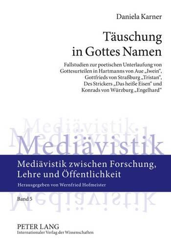 Taeuschung in Gottes Namen: Fallstudien Zur Poetischen Unterlaufung Von Gottesurteilen in Hartmanns Von Aue  Iwein , Gottfrieds Von Strassburg  Tristan , Des Strickers  Das Heisse Eisen  Und Konrads Von Wuerzburg  Engelhard