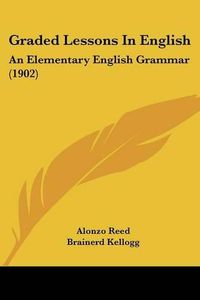 Cover image for Graded Lessons in English: An Elementary English Grammar (1902)