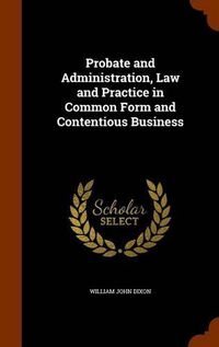 Cover image for Probate and Administration, Law and Practice in Common Form and Contentious Business