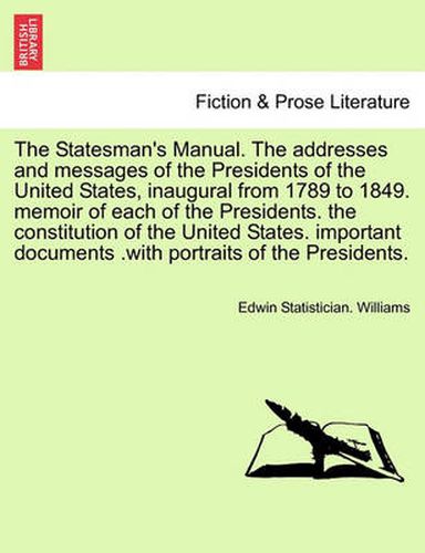 Cover image for The Statesman's Manual. the Addresses and Messages of the Presidents of the United States, Inaugural from 1789 to 1849, Vol. I