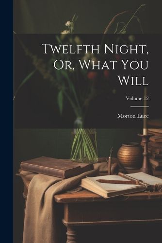 Twelfth Night, Or, What You Will; Volume 12