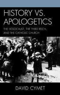 Cover image for History vs. Apologetics: The Holocaust, the Third Reich, and the Catholic Church