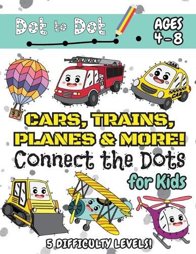 Cover image for Cars, Trains, Planes & More Connect the Dots for Kids: (Ages 4-8) Dot to Dot Activity Book for Kids with 5 Difficulty Levels! (1-5, 1-10, 1-15, 1-20, 1-25 Cars, Trains, Planes & More Dot-to-Dot Puzzles)