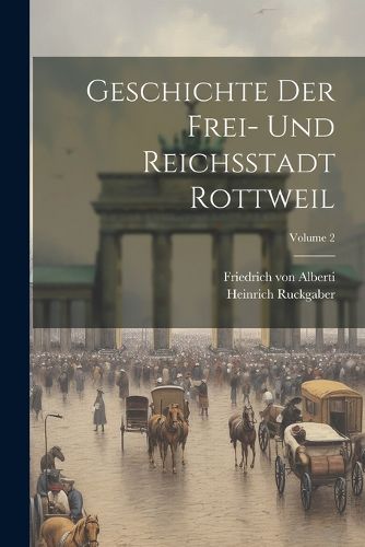 Geschichte Der Frei- Und Reichsstadt Rottweil; Volume 2