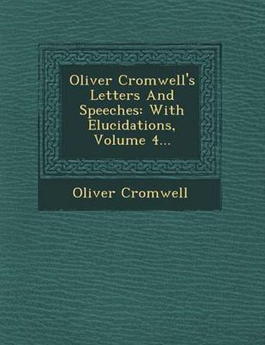 Cover image for Oliver Cromwell Letters and Speeches: With Elucidations, Volume 4