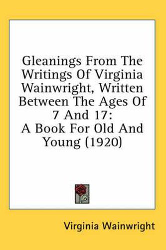 Cover image for Gleanings from the Writings of Virginia Wainwright, Written Between the Ages of 7 and 17: A Book for Old and Young (1920)