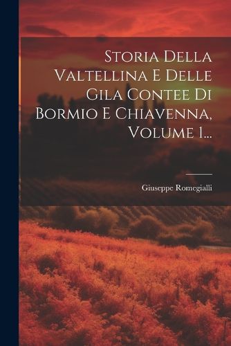 Cover image for Storia Della Valtellina E Delle Gila Contee Di Bormio E Chiavenna, Volume 1...