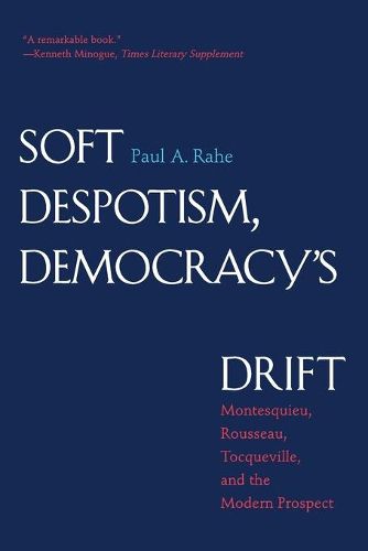 Cover image for Soft Despotism, Democracy's Drift: Montesquieu, Rousseau, Tocqueville, and the Modern Prospect