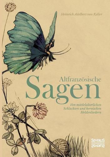 Altfranzoesische Sagen: Von mittelalterlichen Schlachten und heroischen Heldenliedern