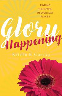 Cover image for Glory Happening: Finding the Divine in Everyday Places