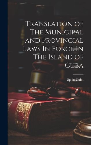 Cover image for Translation of The Municipal and Provincial Laws In Force In The Island of Cuba