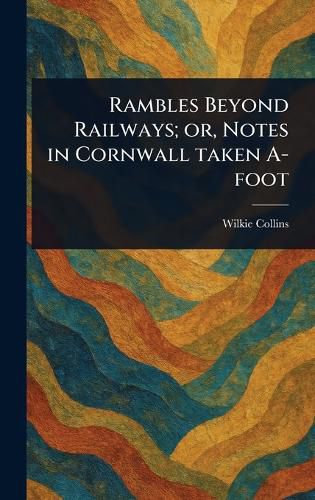 Cover image for Rambles Beyond Railways; or, Notes in Cornwall Taken A-foot