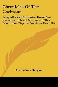 Cover image for Chronicles of the Cochrans: Being a Series of Historical Events and Narratives, in Which Members of This Family Have Played a Prominent Part (1915)