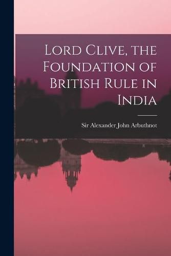 Cover image for Lord Clive, the Foundation of British Rule in India