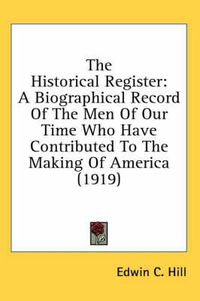 Cover image for The Historical Register: A Biographical Record of the Men of Our Time Who Have Contributed to the Making of America (1919)