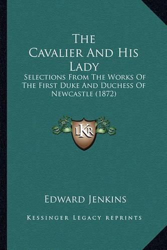 The Cavalier and His Lady the Cavalier and His Lady: Selections from the Works of the First Duke and Duchess of Nselections from the Works of the First Duke and Duchess of Newcastle (1872) Ewcastle (1872)