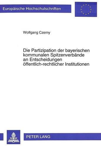 Cover image for Die Partizipation Der Bayerischen Kommunalen Spitzenverbaende an Entscheidungen Oeffentlich-Rechtlicher Institutionen