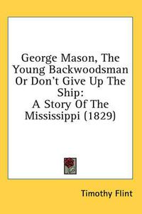 Cover image for George Mason, the Young Backwoodsman or Don't Give Up the Ship: A Story of the Mississippi (1829)