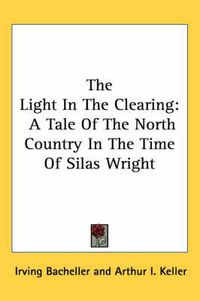 Cover image for The Light in the Clearing: A Tale of the North Country in the Time of Silas Wright