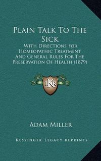 Cover image for Plain Talk to the Sick: With Directions for Homeopathic Treatment and General Rules for the Preservation of Health (1879)