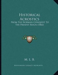 Cover image for Historical Acrostics: From the Norman Conquest to the Present Reign (1866)