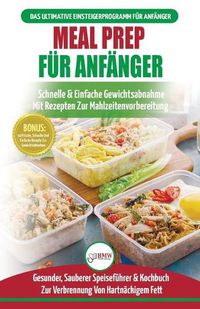 Cover image for Meal Prep Fur Anfanger: Die Ultimative Anleitung Fur Anfanger Zur Schnellen Und Einfachen Zubereitung Von Mahlzeiten + 50 Einfache Rezepte Zum Abnehmen! (Bucher In Deutsch / Meal Prep German Book)