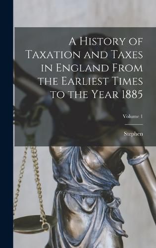 Cover image for A History of Taxation and Taxes in England From the Earliest Times to the Year 1885; Volume 1